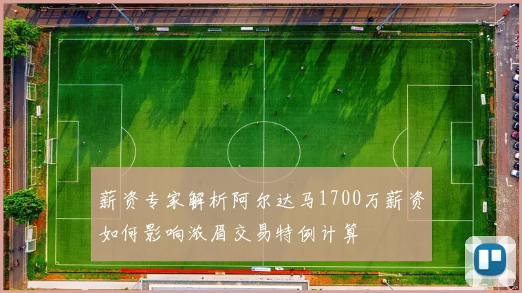 薪资专家解析阿尔达马1700万薪资如何影响浓眉交易特例计算