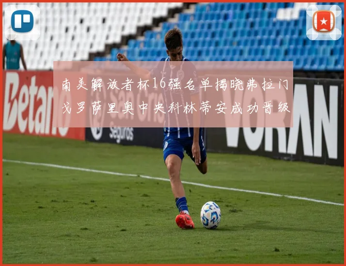 南美解放者杯16强名单揭晓弗拉门戈罗萨里奥中央科林蒂安成功晋级