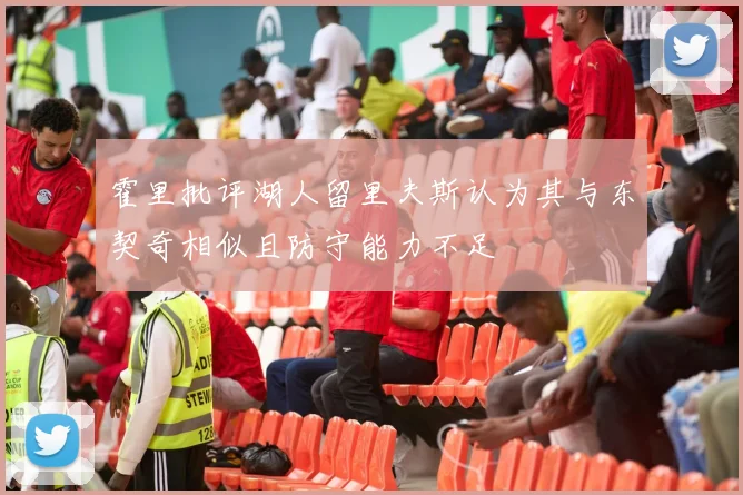 霍里批评湖人留里夫斯认为其与东契奇相似且防守能力不足