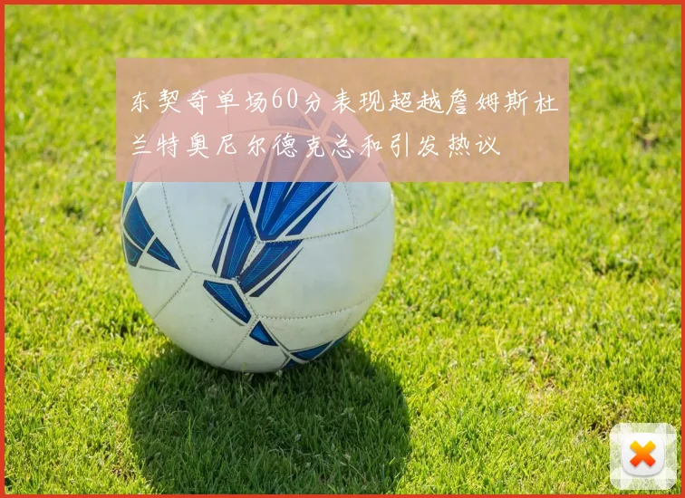 东契奇单场60分表现超越詹姆斯杜兰特奥尼尔德克总和引发热议