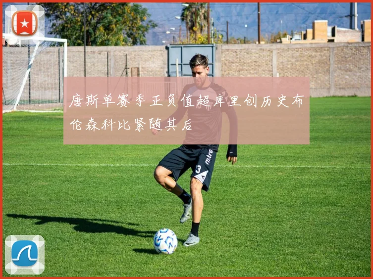 唐斯单赛季正负值超库里创历史布伦森科比紧随其后