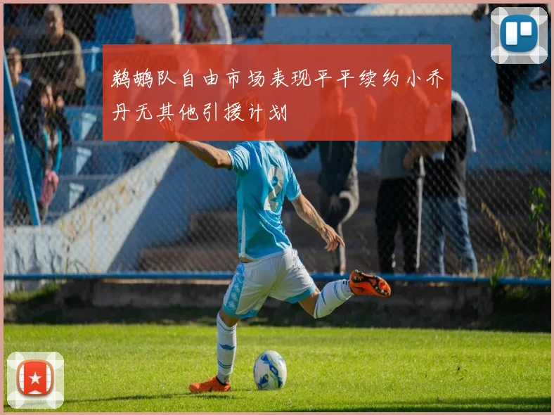 鹈鹕队自由市场表现平平续约小乔丹无其他引援计划