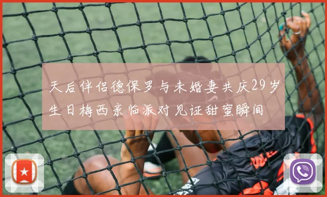 天后伴侣德保罗与未婚妻共庆29岁生日梅西亲临派对见证甜蜜瞬间