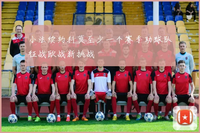 小法续约科莫至少一个赛季助球队征战欧战新挑战