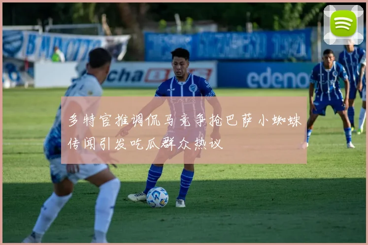 多特官推调侃马竞争抢巴萨小蜘蛛传闻引发吃瓜群众热议