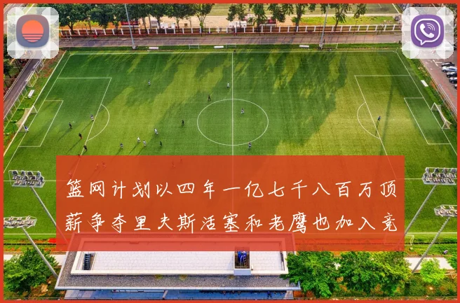 篮网计划以四年一亿七千八百万顶薪争夺里夫斯活塞和老鹰也加入竞标行列